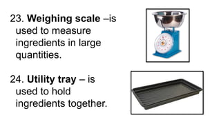 23. Weighing scale –is
used to measure
ingredients in large
quantities.
24. Utility tray – is
used to hold
ingredients together.
 