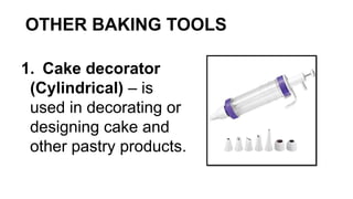 OTHER BAKING TOOLS
1. Cake decorator
(Cylindrical) – is
used in decorating or
designing cake and
other pastry products.
 