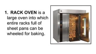 1. RACK OVEN is a
large oven into which
entire racks full of
sheet pans can be
wheeled for baking.
 