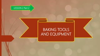LESSON 2 Part 2
BAKING TOOLS
AND EQUIPMENT
 
