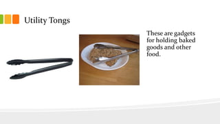 Utility Tongs
These are gadgets
for holding baked
goods and other
food.
 