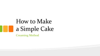 How to Make
a Simple Cake
Creaming Method
 