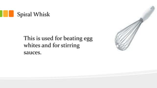 Spiral Whisk
This is used for beating egg
whites and for stirring
sauces.
 