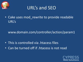 URL’s and SEOCake uses mod_rewrite to provide readable URL’swww.domain.com/controller/action/param1This is controlled via .htacess filesCan be turned off if .htacess is not read