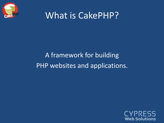 What is CakePHP?A framework for building PHP websites and applications.