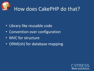 How does CakePHP do that?Library like reusable codeConvention over configurationMVC for structureORM(ish) for database mapping