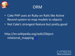 ORMCake PHP uses an Ruby on Rails like Active Record system to map models to objectsNot Cake’s strongest feature but pretty goodhttp://en.wikipedia.org/wiki/Object-relational_mapping >>