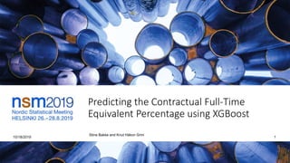 Predicting the Contractual Full-Time
Equivalent Percentage using XGBoost
10/18/2019
Stine Bakke and Knut Håkon Grini
1
 