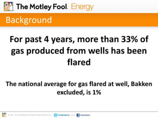 Background
For past 4 years, more than 33% of
gas produced from wells has been
flared
The national average for gas flared ...