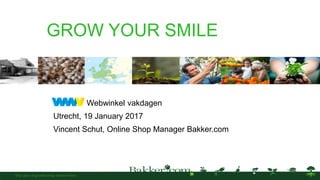 Author:
Date:
GROW YOUR SMILE
Webwinkel vakdagen
Utrecht, 19 January 2017
Vincent Schut, Online Shop Manager Bakker.com
 
