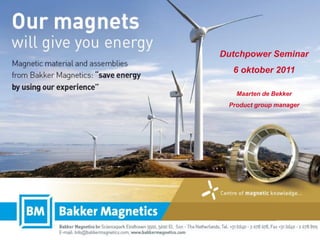 Dutchpower Seminar
          6 oktober 2011

           Maarten de Bekker
         Product group manager




Our Magnets will give you energy
 