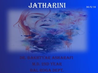 Dr. Bakhtyar asharafi
M.D. 2nD year
Bal roga Dept.
Jatharini 30/8/16
 