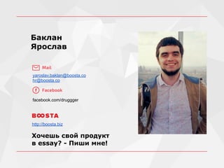 Баклан
Ярослав
yarik@baklan.org.ua
hr@boosta.co
facebook.com/druggger
Нам нужны
SEO-специалисты
19
Нам нужны
SEO-специалисты
facebook.com/druggger
yarik@baklan.org.ua
hr@boosta.co
Баклан
Ярослав
yaroslav.baklan@boosta.co
hr@boosta.co
facebook.com/druggger
Хочешь свой продукт
в essay? - Пиши мне!
http://boosta.biz
 