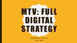 MTV: FULL
DIGITAL
STRATEGY
M A R G A R E T B A K L E
A D V 8 9 2
 
