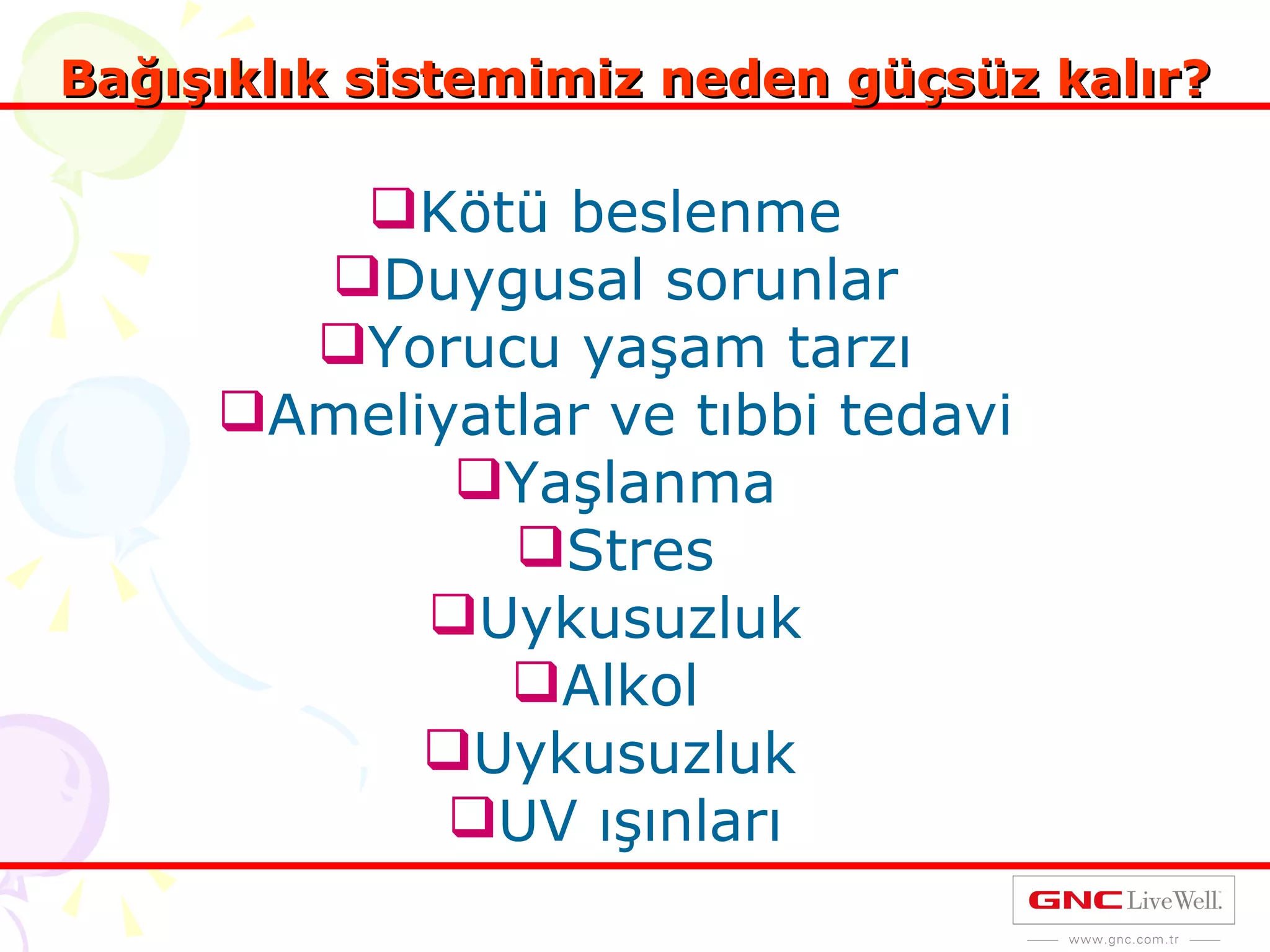 Bağışıklık sistemimiz neden güçsüz kalır? Kötü beslenme  Duygusal sorunlar Yorucu yaşam tarzı Ameliyatlar ve tıbbi tedavi Yaşlanma Stres Uykusuzluk Alkol  Uykusuzluk   UV ışınları 