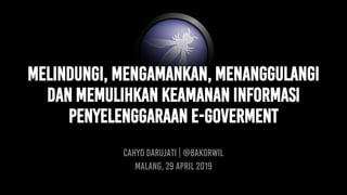 Melindungi, mengamankan, menangGulangi
dan memulihkan keamanan informasi
penyelenggaraan e-goverment
CAHYO DARUJATI | @bakorwil
malang, 29 april 2019
 