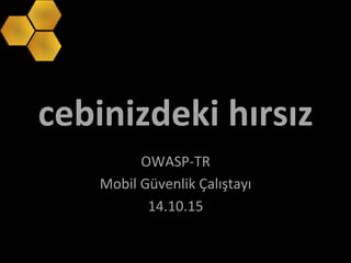 cebinizdeki	
  hırsız	
  
OWASP-­‐TR	
  	
  
Mobil	
  Güvenlik	
  Çalıştayı	
  
14.10.15	
  
 