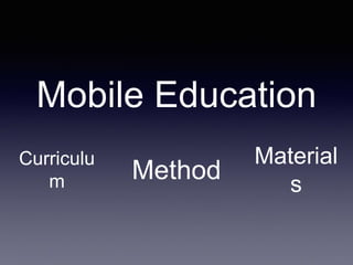 Mobile Education
Curriculu
m Method
Material
s
 