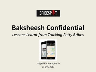 Baksheesh Confidential
Lessons Learnt from Tracking Petty Bribes

Digital für Sozial, Berlin
31 Oct, 2013

 