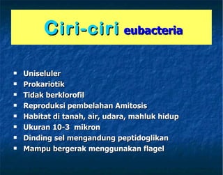 C iri-ciri   eubacteria Uniseluler  Prokariotik Tidak berklorofil  Reproduksi pembelahan Amitosis Habitat di tanah, air, udara, mahluk hidup Ukuran 10-3  mikron Dinding sel mengandung peptidoglikan Mampu bergerak menggunakan flagel   