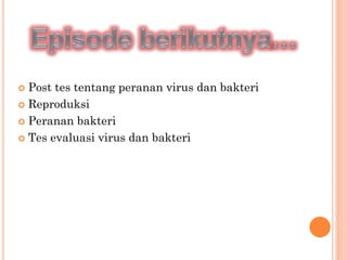  Post tes tentang peranan virus dan bakteri
 Reproduksi
 Peranan bakteri
 Tes evaluasi virus dan bakteri
 