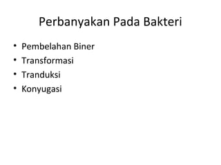 Perbanyakan Pada Bakteri
• Pembelahan Biner
• Transformasi
• Tranduksi
• Konyugasi
 