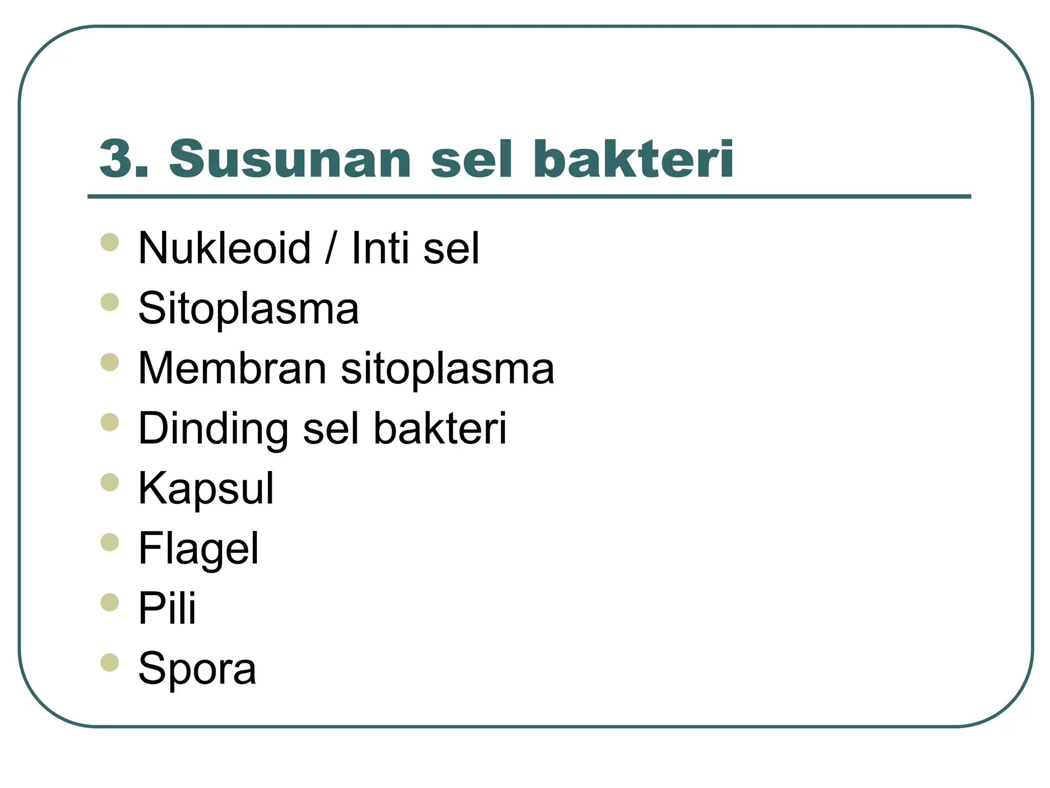 3. Susunan sel bakteri
 Nukleoid / Inti sel
 Sitoplasma
 Membran sitoplasma
 Dinding sel bakteri
 Kapsul
 Flagel
 Pili
 Spora
 