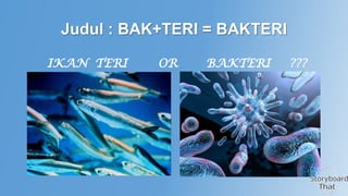 Judul : BAK+TERI = BAKTERI
IKAN TERI

OR

BAKTERI

???

 