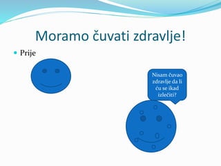 Moramo čuvati zdravlje!
 Prije
Nisam čuvao
zdravlje da li
ću se ikad
izlečiti?
 