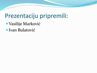 Prezentaciju pripremili:
 Vasilije Marković
 Ivan Bulatović
 
