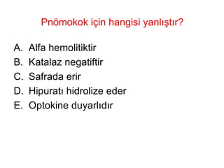 Pnömokok için hangisi yanlıştır? Alfa hemolitiktir Katalaz negatiftir Safrada erir Hipuratı hidrolize eder Optokine duyarlıdır 