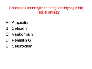 Pnömokok menenjitinde hangi antibiyotiğin hiç etkisi olmaz? Ampisilin Sefazolin Vankomisin Penisilin G Sefuroksim 