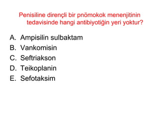 Penisiline dirençli bir pnömokok menenjitinin tedavisinde hangi antibiyotiğin yeri yoktur? Ampisilin sulbaktam Vankomisin Seftriakson Teikoplanin Sefotaksim 