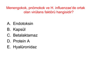 Menengokok, pnömokok ve H. influenzae’de ortak olan virülans faktörü hangisidir? Endotoksin Kapsül Betalaktamaz Protein A Hyalüronidaz 