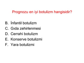 Prognozu en iyi botulizm hangisidir? İnfantil botulizm  Gıda zehirlenmesi Cerrahi botulizm Konserve botulizmi Yara botulizmi 