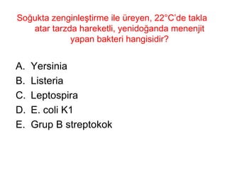 Soğukta zenginleştirme ile üreyen, 22°C’de takla atar tarzda hareketli, yenidoğanda menenjit yapan bakteri hangisidir? Yersinia Listeria Leptospira E. coli K1 Grup B streptokok 