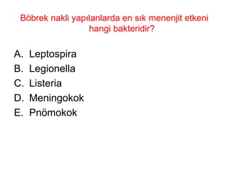 Böbrek nakli yapılanlarda en sık menenjit etkeni hangi bakteridir? Leptospira Legionella Listeria Meningokok Pnömokok 