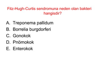 Fitz-Hugh-Curtis sendromuna neden olan bakteri hangisdir? Treponema pallidum Borrelia burgdorferi Gonokok Pnömokok Enterokok 