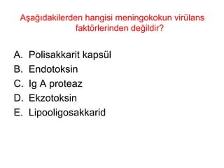Aşağıdakilerden hangisi meningokokun virülans faktörlerinden değildir? Polisakkarit kapsül Endotoksin Ig A proteaz Ekzotoksin Lipooligosakkarid 