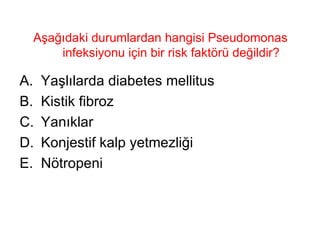 Aşağıdaki durumlardan hangisi Pseudomonas infeksiyonu için bir risk faktörü değildir? Yaşlılarda diabetes mellitus Kistik fibroz Yanıklar Konjestif kalp yetmezliği Nötropeni 