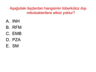 Aşağıdaki ilaçlardan hangisinin tüberküloz dışı mikobakterilere etkisi yoktur?  INH RFM EMB PZA SM 