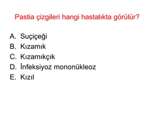 Pastia çizgileri hangi hastalıkta görülür? Suçiçeği Kızamık Kızamıkçık İnfeksiyoz mononükleoz Kızıl 
