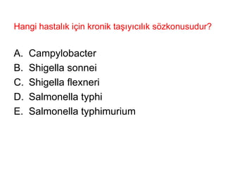 Hangi hastalık için kronik taşıyıcılık sözkonusudur? Campylobacter Shigella sonnei Shigella flexneri Salmonella typhi Salmonella typhimurium 