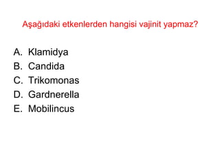 Aşağıdaki etkenlerden hangisi vajinit yapmaz? Klamidya Candida Trikomonas Gardnerella Mobilincus 
