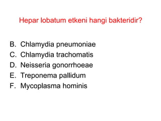 Hepar lobatum etkeni hangi bakteridir? Chlamydia pneumoniae Chlamydia trachomatis Neisseria gonorrhoeae Treponema pallidum Mycoplasma hominis 