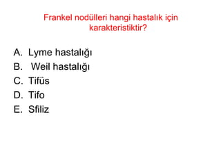 Frankel nodülleri hangi hastalık için karakteristiktir? Lyme hastalığı Weil hastalığı Tifüs Tifo Sfiliz 