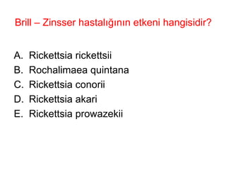 Brill – Zinsser hastalığının etkeni hangisidir? Rickettsia rickettsii Rochalimaea quintana Rickettsia conorii Rickettsia akari Rickettsia prowazekii 