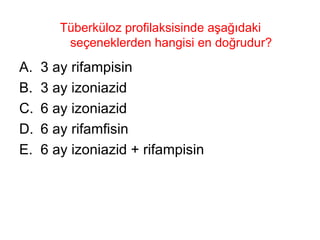 Tüberküloz profilaksisinde aşağıdaki seçeneklerden hangisi en doğrudur? 3 ay rifampisin 3 ay izoniazid 6 ay izoniazid 6 ay rifamfisin 6 ay izoniazid + rifampisin 