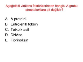 Aşağıdaki virülans faktörülerinden hangisi A grubu streptokoklara ait değildir? A proteini Eritrojenik toksin Teikoik asit DNAse Fibrinolizin 