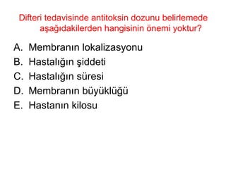 Difteri tedavisinde antitoksin dozunu belirlemede aşağıdakilerden hangisinin önemi yoktur? Membranın lokalizasyonu Hastalığın şiddeti Hastalığın süresi Membranın büyüklüğü Hastanın kilosu 